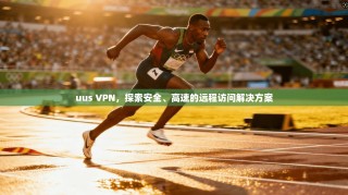 uus VPN，探索安全、高速的远程访问解决方案