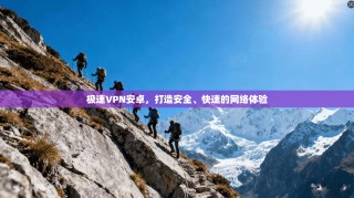 极速VPN安卓，打造安全、快速的网络体验