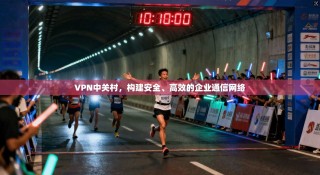 VPN中关村，构建安全、高效的企业通信网络