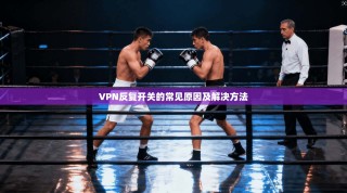 VPN反复开关的常见原因及解决方法