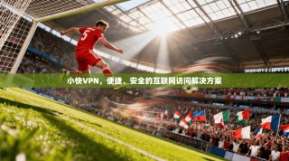 小快VPN，便捷、安全的互联网访问解决方案