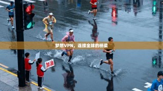 梦想VPN，连接全球的桥梁