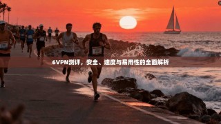 6VPN测评，安全、速度与易用性的全面解析