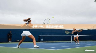 必来VPN，连接全球的桥梁