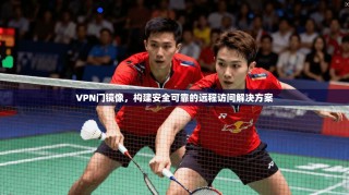 VPN门镜像，构建安全可靠的远程访问解决方案