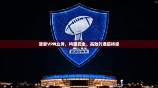 语音VPN业务，构建安全、高效的通信桥梁