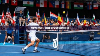 VPN PSK，构建安全通信的密钥