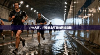 VPN大师，打造安全可靠的网络连接