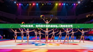 VPN在线率，如何提升你的虚拟私人网络稳定性