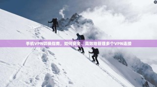 手机VPN切换指南，如何安全、高效地管理多个VPN连接