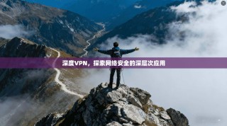 深度VPN，探索网络安全的深层次应用