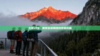 大师VPN，解锁全球网络的终极利器