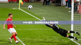 VPN 缓存，提高网络效率的关键因素