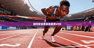 如何安全有效地使用VPN