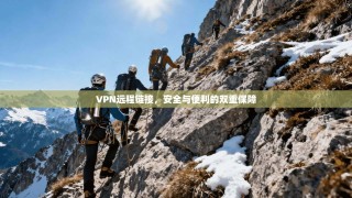 VPN远程链接，安全与便利的双重保障