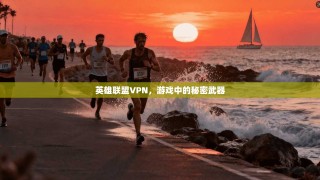 英雄联盟VPN，游戏中的秘密武器