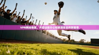 VPN网络唤醒，开启远程办公和家庭安全的新篇章
