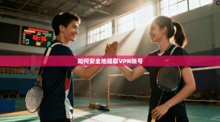 如何安全地提取VPN账号