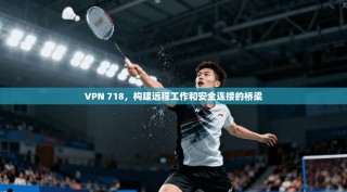 VPN 718，构建远程工作和安全连接的桥梁