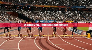 试用韩服VPN，探索韩国在线世界的秘密