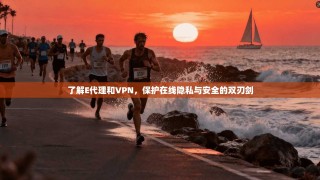 了解E代理和VPN，保护在线隐私与安全的双刃剑
