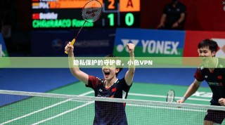 隐私保护的守护者，小色VPN