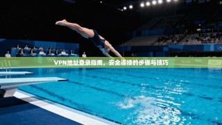 VPN地址登录指南，安全连接的步骤与技巧