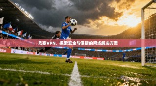 风赛VPN，探索安全与便捷的网络解决方案
