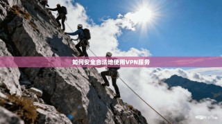 如何安全合法地使用VPN服务