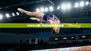 VPN与公网，构建安全连接的桥梁