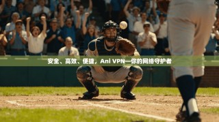 安全、高效、便捷，Ani VPN—你的网络守护者