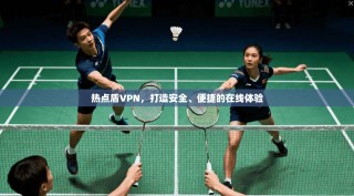 热点盾VPN，打造安全、便捷的在线体验