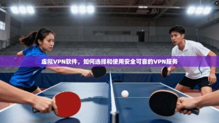 虚拟VPN软件，如何选择和使用安全可靠的VPN服务