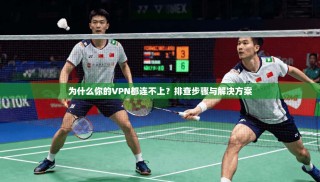 为什么你的VPN都连不上？排查步骤与解决方案