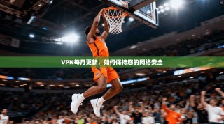 VPN每月更新，如何保持您的网络安全