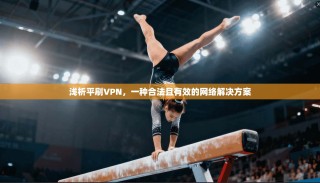 浅析平刷VPN，一种合法且有效的网络解决方案