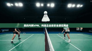 美的内网VPN，构建企业级安全通信网络