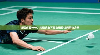 远程桌面VPN，构建安全可靠的远程访问解决方案