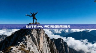 动态手机VPN，开启移动互联网新纪元