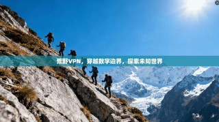 荒野VPN，穿越数字边界，探索未知世界