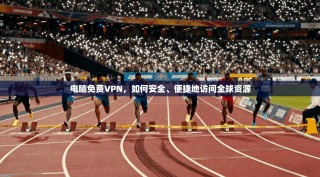 电脑免费VPN，如何安全、便捷地访问全球资源