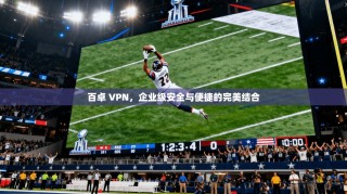 百卓 VPN，企业级安全与便捷的完美结合