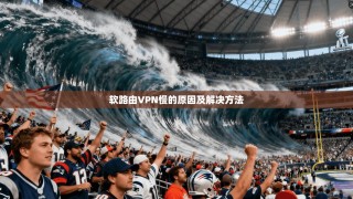 软路由VPN慢的原因及解决方法