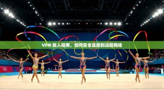 VPN 拨入指南，如何安全连接到远程网络