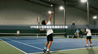 VPN重大体育赛事直播解决方案