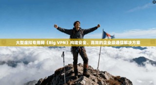 大型虚拟专用网（Big VPN）构建安全、高效的企业级通信解决方案