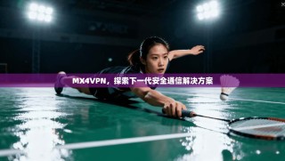 MX4VPN，探索下一代安全通信解决方案