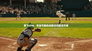 易飞VPN，安全可靠的远程访问解决方案