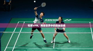 宅男VPN，网络世界中的隐秘旅者