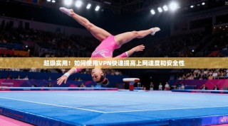 超级实用！如何使用VPN快速提高上网速度和安全性